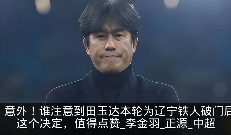 意外！谁注意到田玉达本轮为辽宁铁人破门后这个决定，值得点赞_李金羽_正源_中超
