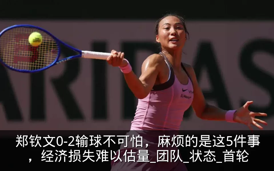 郑钦文0-2输球不可怕，麻烦的是这5件事，经济损失难以估量_团队_状态_首轮