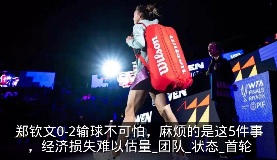 郑钦文0-2输球不可怕，麻烦的是这5件事，经济损失难以估量_团队_状态_首轮