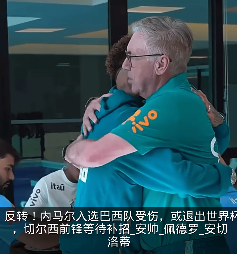 反转！内马尔入选巴西队受伤，或退出世界杯，切尔西前锋等待补招_安帅_佩德罗_安切洛蒂